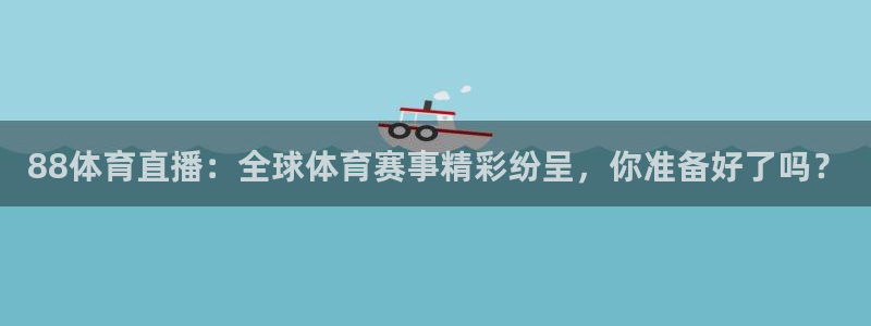 88体育直播：全球体育赛事精彩纷呈，你准备好了吗？