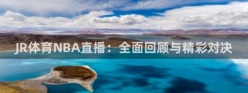 JR体育NBA直播：全面回顾与精彩对决