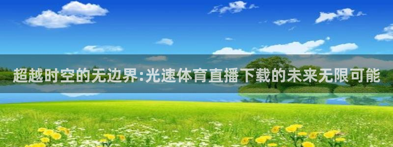 超越时空的无边界:光速体育直播下载的未来无限可能