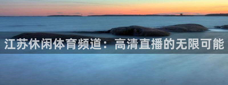足球直播178下载：江苏休闲体育频道：高清直播的无限可能